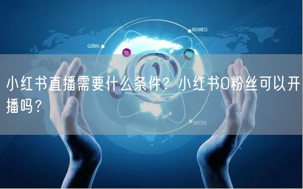 小红书直播需要什么条件?小红书0粉丝可以开播吗?