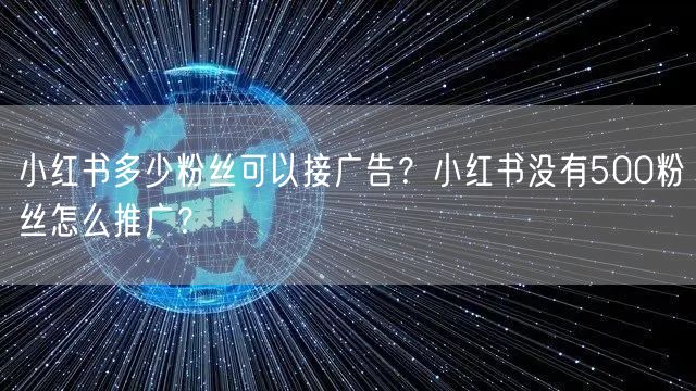 小红书多少粉丝可以接广告？小红书没有500粉丝怎么推广？