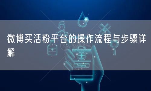 微博买活粉平台的操作流程与步骤详解