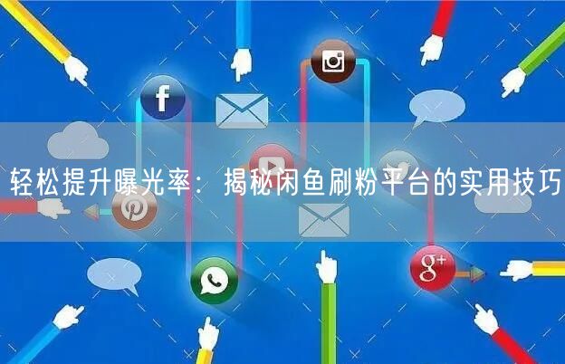 轻松提升曝光率：揭秘闲鱼刷粉平台的实用技巧