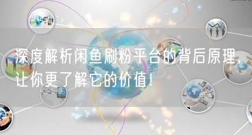 深度解析闲鱼刷粉平台的背后原理，让你更了解它的价值！