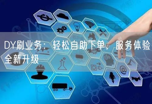 DY刷业务:轻松自助下单,服务体验全新升级