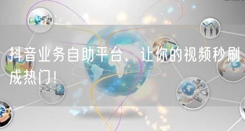 抖音业务自助平台，让你的视频秒刷成热门！