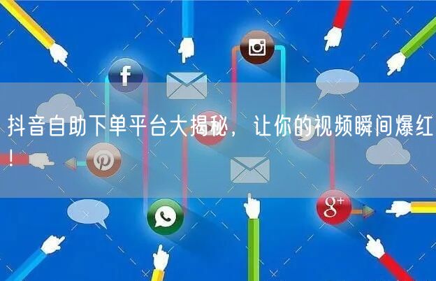 抖音自助下单平台大揭秘，让你的视频瞬间爆红！