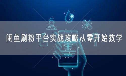 闲鱼刷粉平台实战攻略从零开始教学