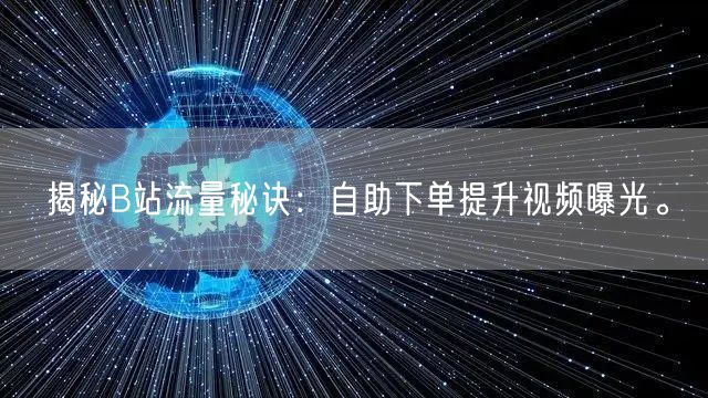 揭秘B站流量秘诀：自助下单提升视频曝光。