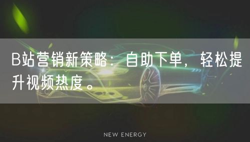 B站营销新策略：自助下单，轻松提升视频热度。