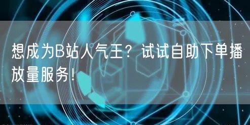 想成为B站人气王？试试自助下单播放量服务！
