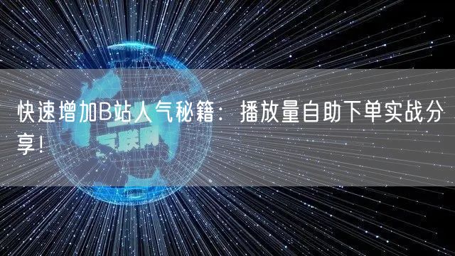 快速增加B站人气秘籍：播放量自助下单实战分享！