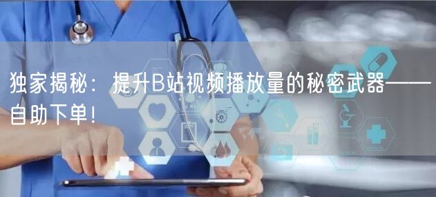 独家揭秘:提升B站视频播放量的秘密武器——自助下单!