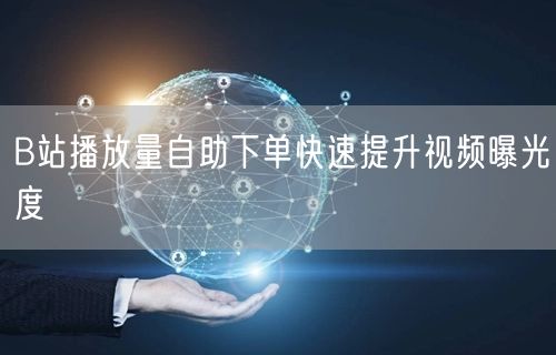 B站播放量自助下单快速提升视频曝光度