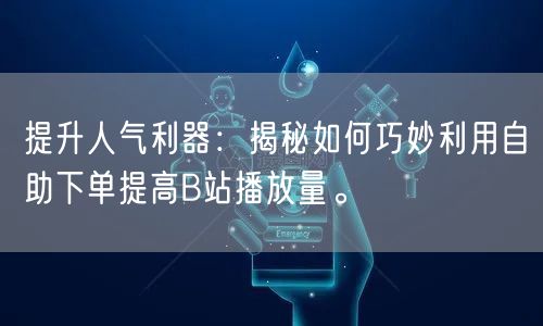 提升人气利器：揭秘如何巧妙利用自助下单提高B站播放量。