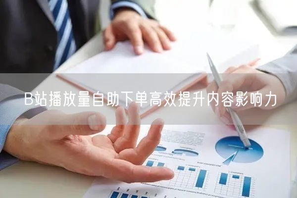 B站播放量自助下单高效提升内容影响力