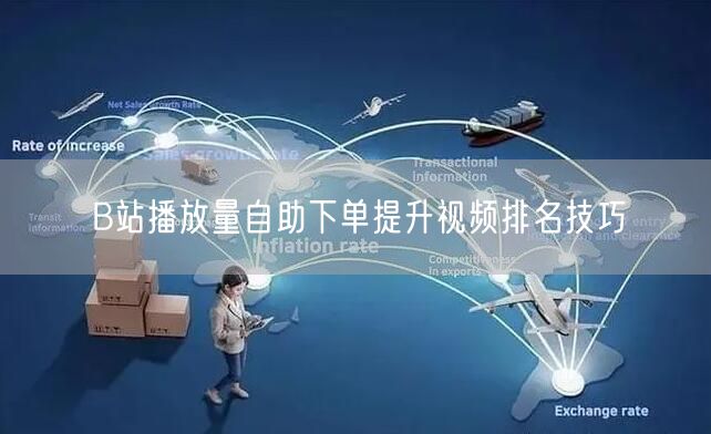 B站播放量自助下单提升视频排名技巧