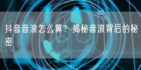 抖音音浪怎么算？揭秘音浪背后的秘密