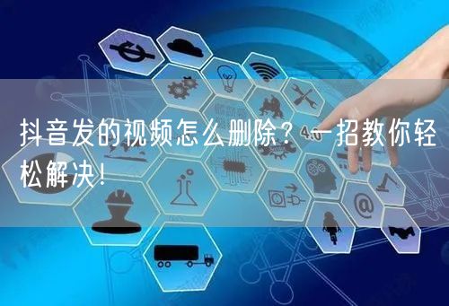 抖音发的视频怎么删除？一招教你轻松解决！