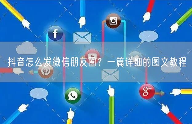 抖音怎么发微信朋友圈？一篇详细的图文教程