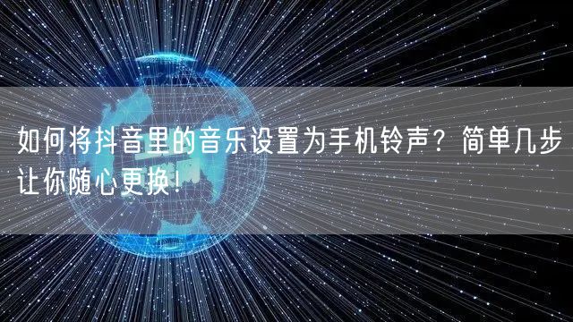 如何将抖音里的音乐设置为手机铃声？简单几步让你随心更换！