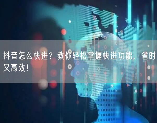抖音怎么快进？教你轻松掌握快进功能，省时又高效！
