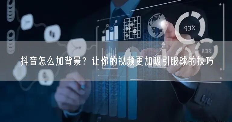 抖音怎么加背景？让你的视频更加吸引眼球的技巧