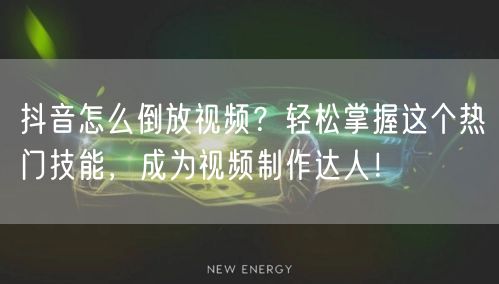 抖音怎么倒放视频？轻松掌握这个热门技能，成为视频制作达人！