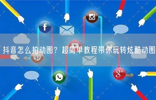 抖音怎么拍动图？超简单教程带你玩转炫酷动图