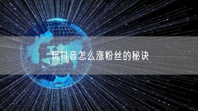玩抖音怎么涨粉丝的秘诀