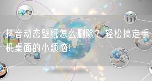 抖音动态壁纸怎么删除？轻松搞定手机桌面的小烦恼！