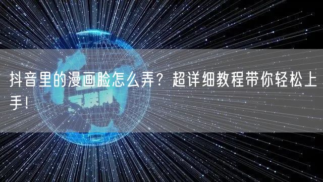 抖音里的漫画脸怎么弄？超详细教程带你轻松上手！