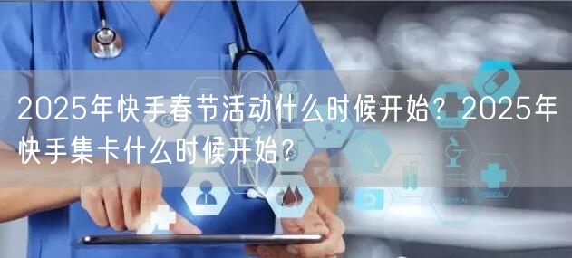 2025年快手春节活动什么时候开始？2025年快手集卡什么时