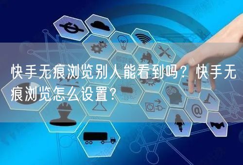 快手无痕浏览别人能看到吗？快手无痕浏览怎么设置？