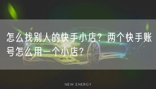 怎么找别人的快手小店？两个快手账号怎么用一个小店？