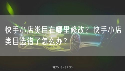 快手小店类目在哪里修改？快手小店类目选错了怎么办？