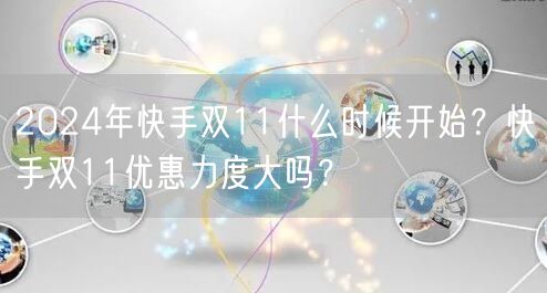 2024年快手双11什么时候开始?快手双11优惠力度大吗?