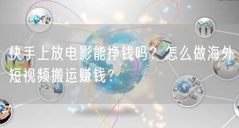 快手上放电影能挣钱吗？怎么做海外短视频搬运赚钱？