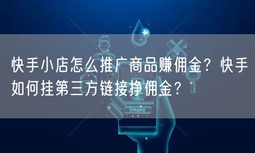 快手小店怎么推广商品赚佣金？快手如何挂第三方链接挣佣金？