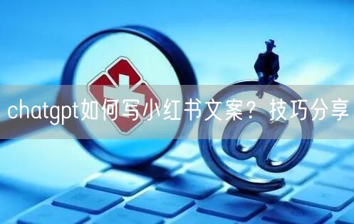 chatgpt如何写小红书文案?技巧分享