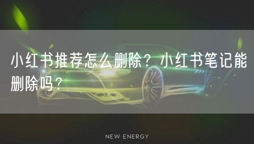 小红书推荐怎么删除？小红书笔记能删除吗？