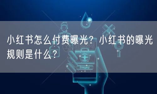 小红书怎么付费曝光？小红书的曝光规则是什么？