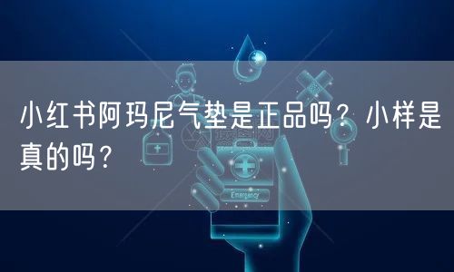 小红书阿玛尼气垫是正品吗？小样是真的吗？