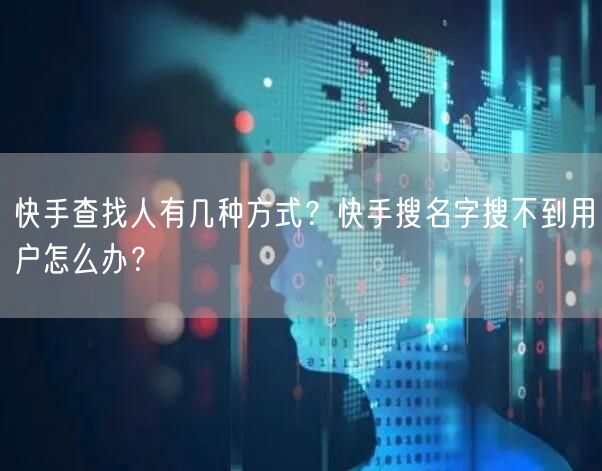 快手查找人有几种方式?快手搜名字搜不到用户怎么办?