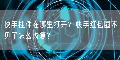 快手挂件在哪里打开？快手红包圈不见了怎么恢复？