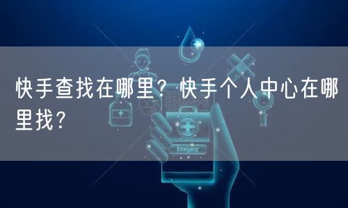 快手查找在哪里?快手个人中心在哪里找?