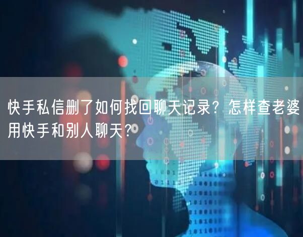 快手私信删了如何找回聊天记录？怎样查老婆用快手和别人聊天？
