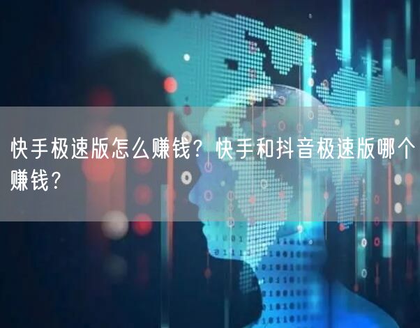 快手极速版怎么赚钱？快手和抖音极速版哪个赚钱？