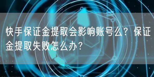 快手保证金提取会影响账号么？保证金提取失败怎么办？