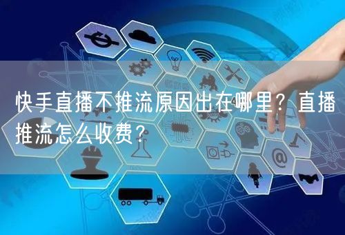 快手直播不推流原因出在哪里？直播推流怎么收费？