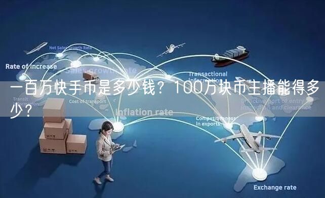 一百万快手币是多少钱？100万块币主播能得多少？