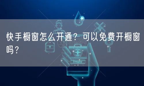 快手橱窗怎么开通？可以免费开橱窗吗？