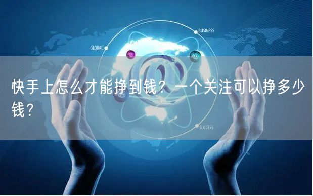 快手上怎么才能挣到钱？一个关注可以挣多少钱？